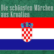 Die schönsten Märchen aus Kroatien: Kroatische Märchen