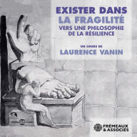 Exister dans la fragilité. vers une philosophie de la résilience: Un cours de Laurence Vanin