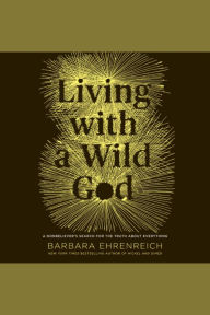 Living with a Wild God: A Nonbeliever's Search for the Truth about Everything