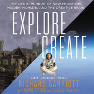 Explore/Create: My Life in Pursuit of New Frontiers, Hidden Worlds, and the Creative Spark