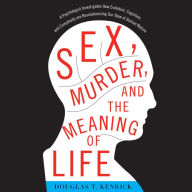 Sex, Murder, and the Meaning of Life: A Psychologist Investigates How Evolution, Cognition, and Complexity Are Revolutionizing Our View of Human Nature