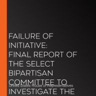 Failure of Initiative: Final Report of the Select Bipartisan Committee to Investigate the Preparation for and Response to Hurricane Katrina