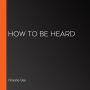 How to be Heard