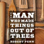 The Man Who Made Things Out of Trees