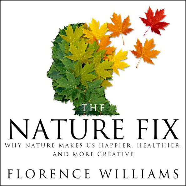 The Nature Fix: Why Nature Makes us Happier, Healthier, and More Creative