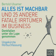 Alles ist machbar und 25 andere fatale Irrtümer im Business: Denkfallen unter die Lupe genommen. Ungekürzte Hörbuchfassung