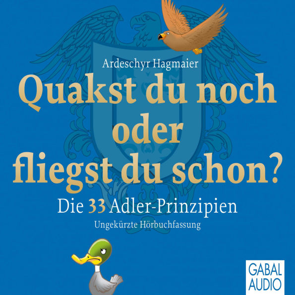 Quakst Du noch oder fliegst Du schon?: Die 33 Adler-Prinzipien
