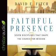 Faithful Presence: Seven Disciplines That Shape the Church for Mission