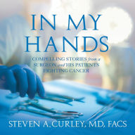 In My Hands: Compelling Stories from a Surgeon and His Patients Fighting Cancer