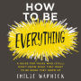 How to Be Everything: A Guide for Those Who (Still) Don't Know What They Want to Be When They Grow Up