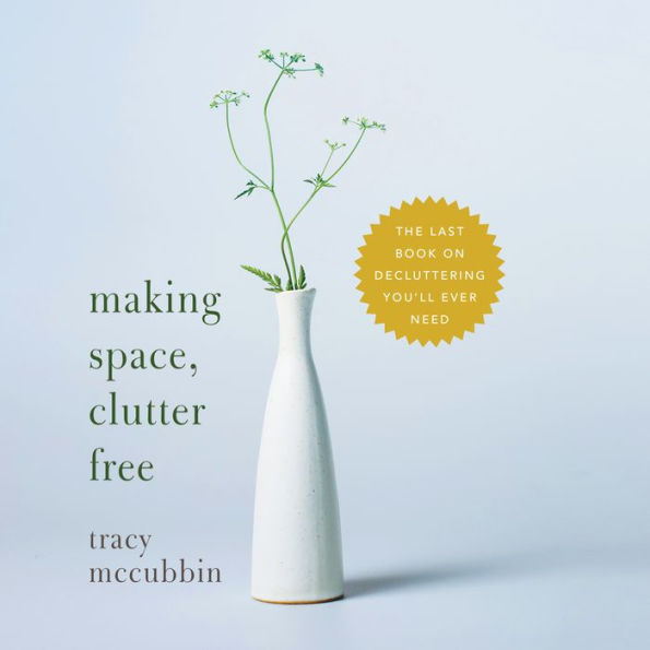 Making Space, Clutter Free: The Last Book On Decluttering You'll Ever Need