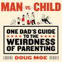 Man vs. Child: One Dad's Guide to the Weirdness of Parenting