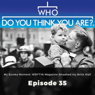 Who Do You Think You Are? My Eureka Moment:WDYTYA Magazine Smashed my Brick Wall: Episode 35