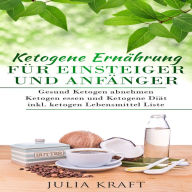 Ketogene Ernährung für Einsteiger und Anfänger: Gesund ketogen abnehmen und ketogen essen Ketogene Diät: Inkl. ketogen Lebensmittel Liste