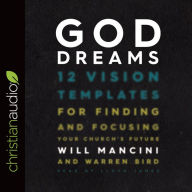 God Dreams: 12 Vision Templates for Finding and Focusing Your Church's Future