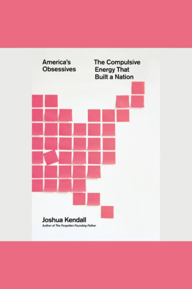 America's Obsessives: The Compulsive Energy That Built a Nation
