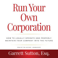 Run Your Own Corporation: How to Legally Operate and Properly Maintain Your Company into the Future (Rich Dad Advisors)