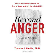 Beyond Anger: A Guide for Men: How to Free Yourself from the Grip of Anger and Get More Out of Life (Revised Edition)