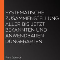 Systematische Zusammenstellung aller bis jetzt bekannten und anwendbaren Düngerarten