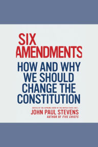 Six Amendments: How and Why We Should Change the Constitution