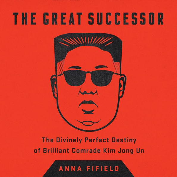 The Great Successor: The Divinely Perfect Destiny of Brilliant Comrade Kim Jong Un