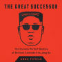 The Great Successor: The Divinely Perfect Destiny of Brilliant Comrade Kim Jong Un