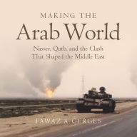 Making the Arab World: Nasser, Qutb, and the Clash That Shaped the Middle East