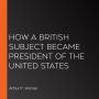 How a British Subject Became President of the United States