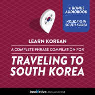 Learn Korean: A Complete Phrase Compilation for Traveling to South Korea: Plus Bonus Audiobook 