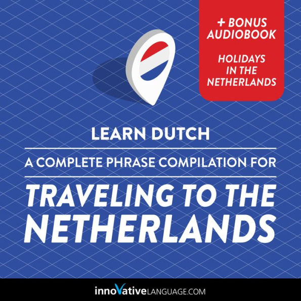 Learn Dutch: A Complete Phrase Compilation for Traveling to the Netherlands: Plus Bonus Audiobook Holidays in the Netherlands