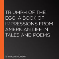 Triumph of the Egg: A Book of Impressions from American Life In Tales and Poems