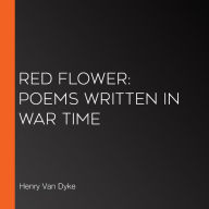 Red Flower: Poems Written in War Time