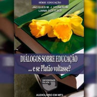 Diálogos Sobre a Educação ... e Se Platão Voltasse?