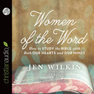 Women of the Word: How to Study the Bible with Both Our Hearts and Our Minds