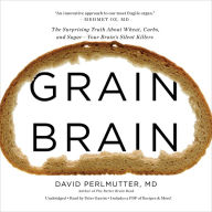 Grain Brain: The Surprising Truth About Wheat, Carbs, and Sugar - Your Brain's Silent Killers