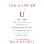 10% Happier: How I Tamed the Voice in My Head, Reduced Stress Without Losing My Edge, and Found Self-Help That Actually Works--A True Story