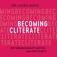 Becoming Cliterate: Why Orgasm Equality Matters--And How to Get It