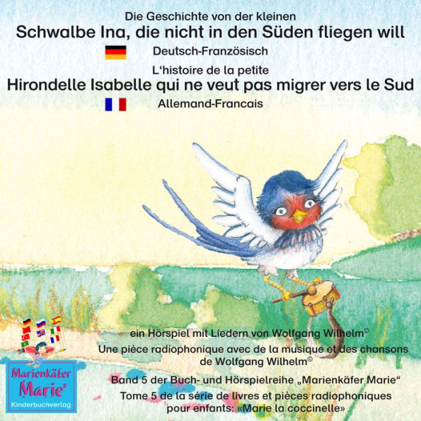 Die Geschichte von der kleinen Schwalbe Ina, die nicht in den Sünden fliegen will. Deutsch-Französisch. / L'histoire de la petite Hirondelle Isabelle qui ne veut pas migrer vers le Sud. Allemand-Francais.: Band 5 der Buch- und Hörspielreihe 