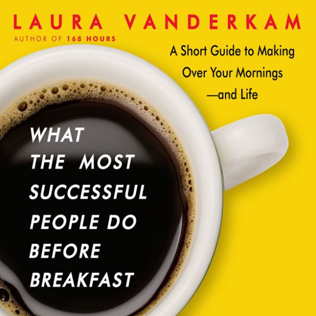 What The Most Successful People Do Before Breakfast A Short Guide To