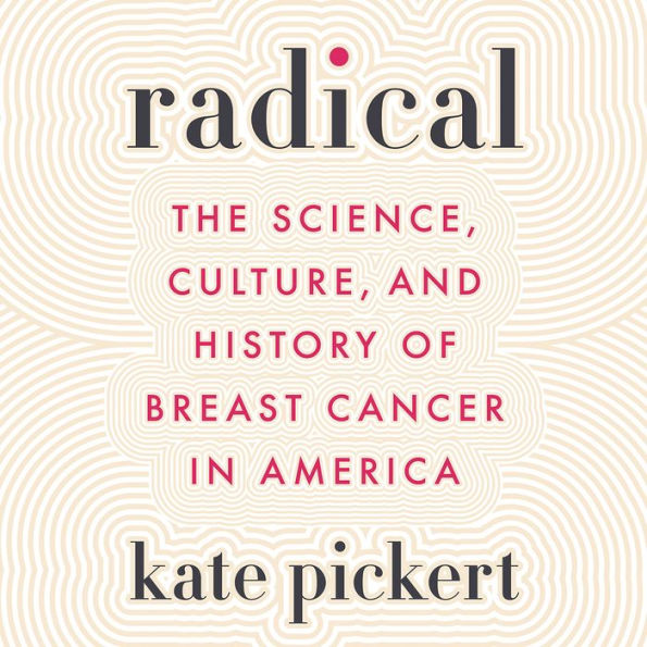 Radical: The Science, Culture, and History of Breast Cancer in America