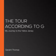 The Tour According to G: My Journey to the Yellow Jersey