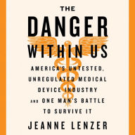 The Danger Within Us: America's Untested, Unregulated Medical Device Industry and One Man's Battle to Survive It