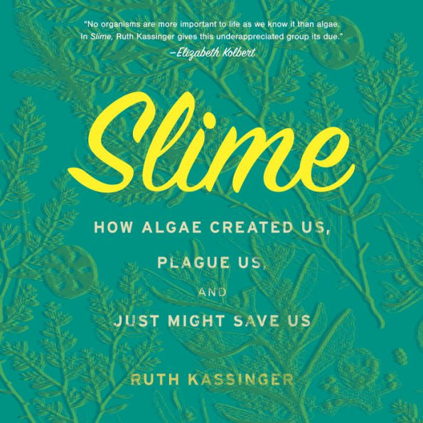 Slime: How Algae Created Us, Plague Us, and Just Might Save Us