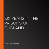 Six Years in the Prisons of England