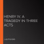 Henry IV, A Tragedy in Three Acts