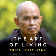 The Art of Living: Peace and Freedom in the Here and Now - Zen Master Thich Nhat Hanh's Guide To Finding Peace and Understanding