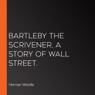 Bartleby the Scrivener, A Story of Wall Street.