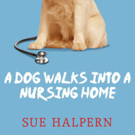 A Dog Walks into a Nursing Home: Lessons in the Good Life from an Unlikely Teacher