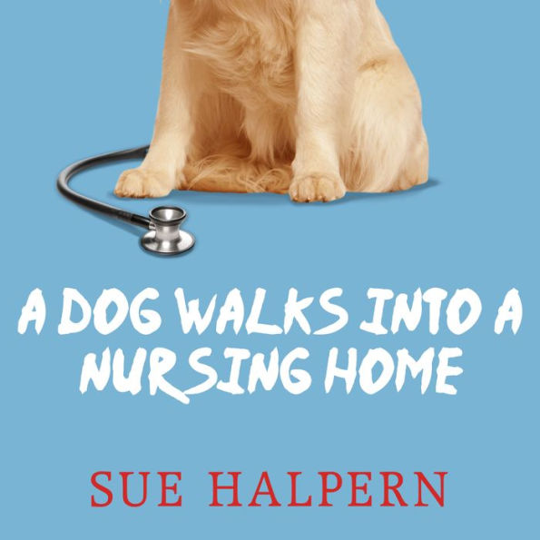 A Dog Walks into a Nursing Home: Lessons in the Good Life from an Unlikely Teacher