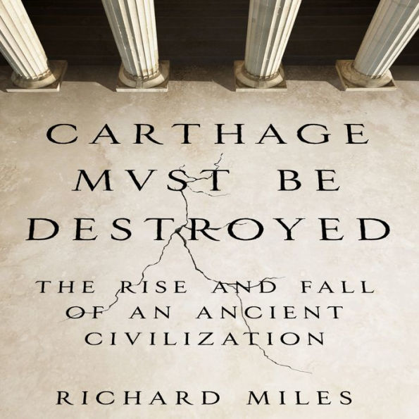 Carthage Must Be Destroyed: The Rise and Fall of an Ancient Civilization